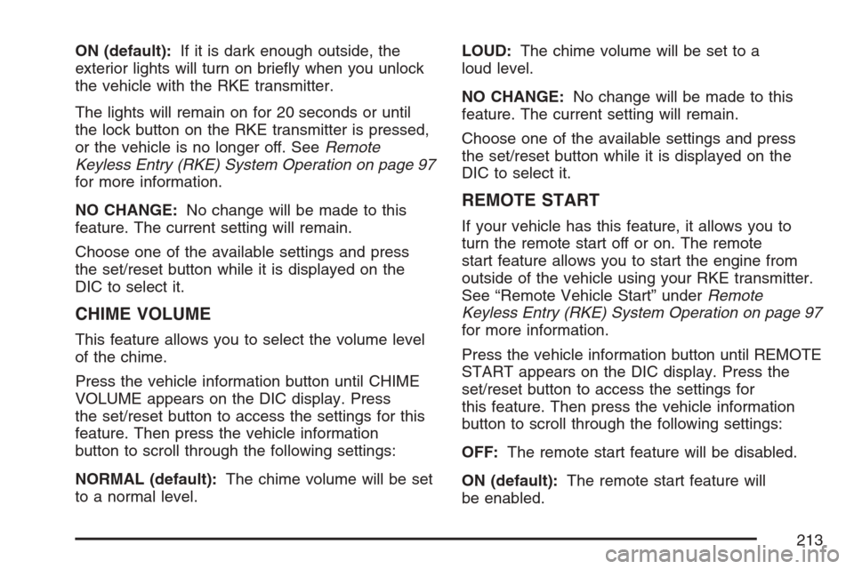 CHEVROLET EQUINOX 2007 1.G Owners Manual ON (default):If it is dark enough outside, the
exterior lights will turn on brie�y when you unlock
the vehicle with the RKE transmitter.
The lights will remain on for 20 seconds or until
the lock butt
