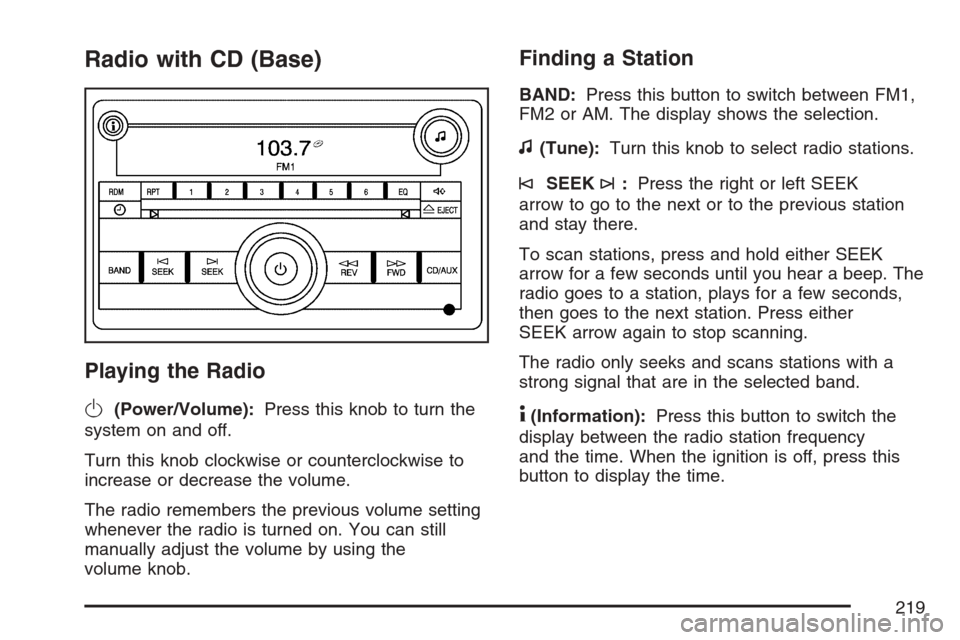 CHEVROLET EQUINOX 2007 1.G Owners Manual Radio with CD (Base)
Playing the Radio
O
(Power/Volume):Press this knob to turn the
system on and off.
Turn this knob clockwise or counterclockwise to
increase or decrease the volume.
The radio rememb