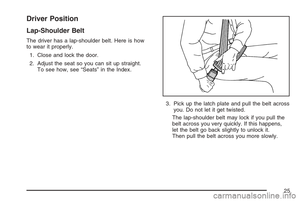 CHEVROLET EQUINOX 2007 1.G Owners Manual Driver Position
Lap-Shoulder Belt
The driver has a lap-shoulder belt. Here is how
to wear it properly.
1. Close and lock the door.
2. Adjust the seat so you can sit up straight.
To see how, see “Sea