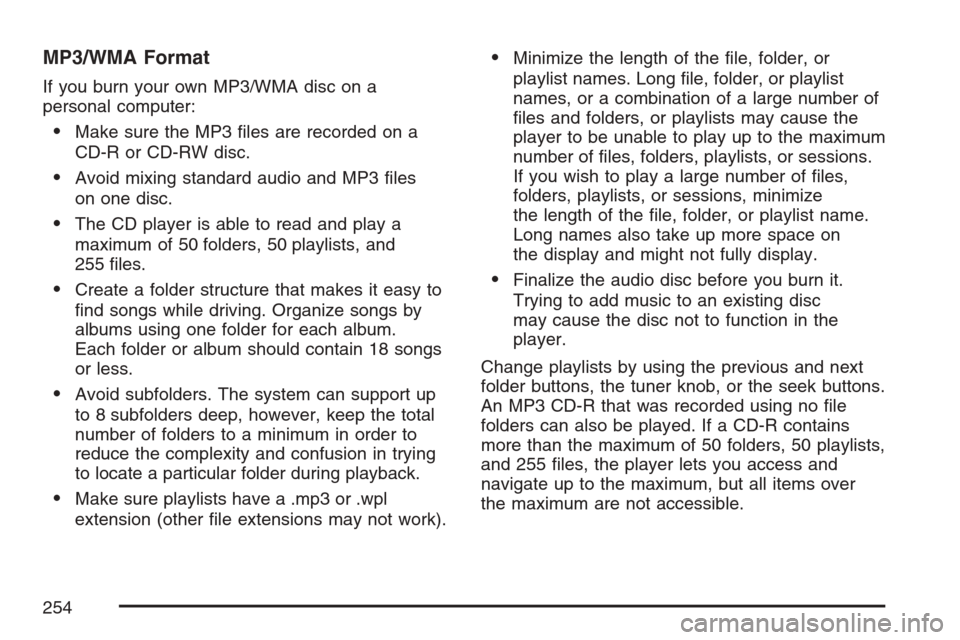 CHEVROLET EQUINOX 2007 1.G Owners Manual MP3/WMA Format
If you burn your own MP3/WMA disc on a
personal computer:
Make sure the MP3 �les are recorded on a
CD-R or CD-RW disc.
Avoid mixing standard audio and MP3 �les
on one disc.
The CD pl