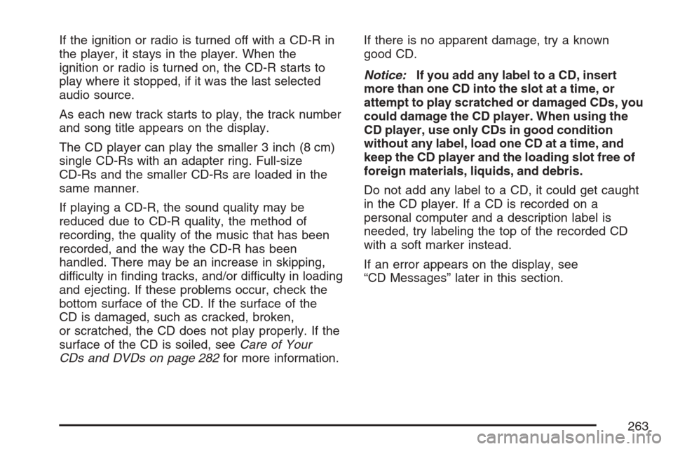 CHEVROLET EQUINOX 2007 1.G Owners Manual If the ignition or radio is turned off with a CD-R in
the player, it stays in the player. When the
ignition or radio is turned on, the CD-R starts to
play where it stopped, if it was the last selected