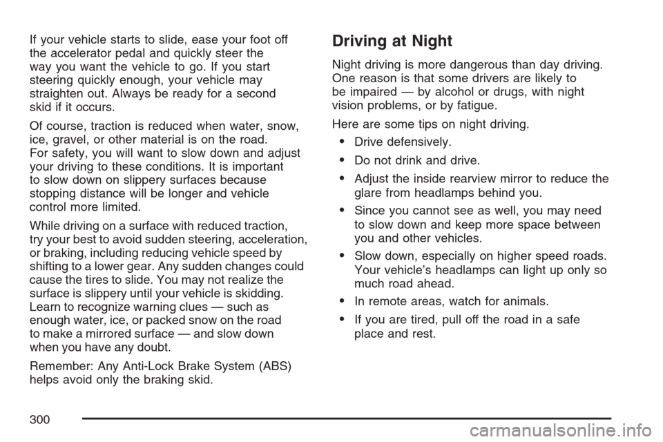 CHEVROLET EQUINOX 2007 1.G Owners Manual If your vehicle starts to slide, ease your foot off
the accelerator pedal and quickly steer the
way you want the vehicle to go. If you start
steering quickly enough, your vehicle may
straighten out. A