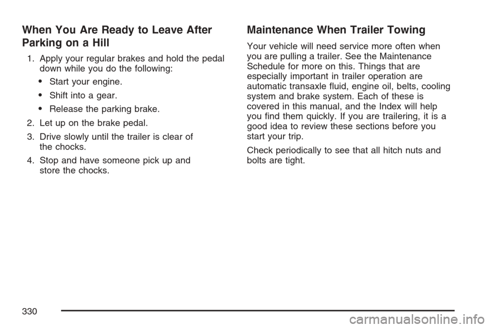 CHEVROLET EQUINOX 2007 1.G Owners Manual When You Are Ready to Leave After
Parking on a Hill
1. Apply your regular brakes and hold the pedal
down while you do the following:
Start your engine.
Shift into a gear.
Release the parking brake.