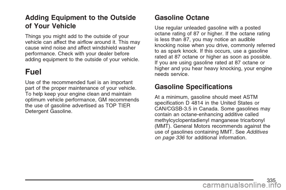 CHEVROLET EQUINOX 2007 1.G Owners Manual Adding Equipment to the Outside
of Your Vehicle
Things you might add to the outside of your
vehicle can affect the air�ow around it. This may
cause wind noise and affect windshield washer
performance.