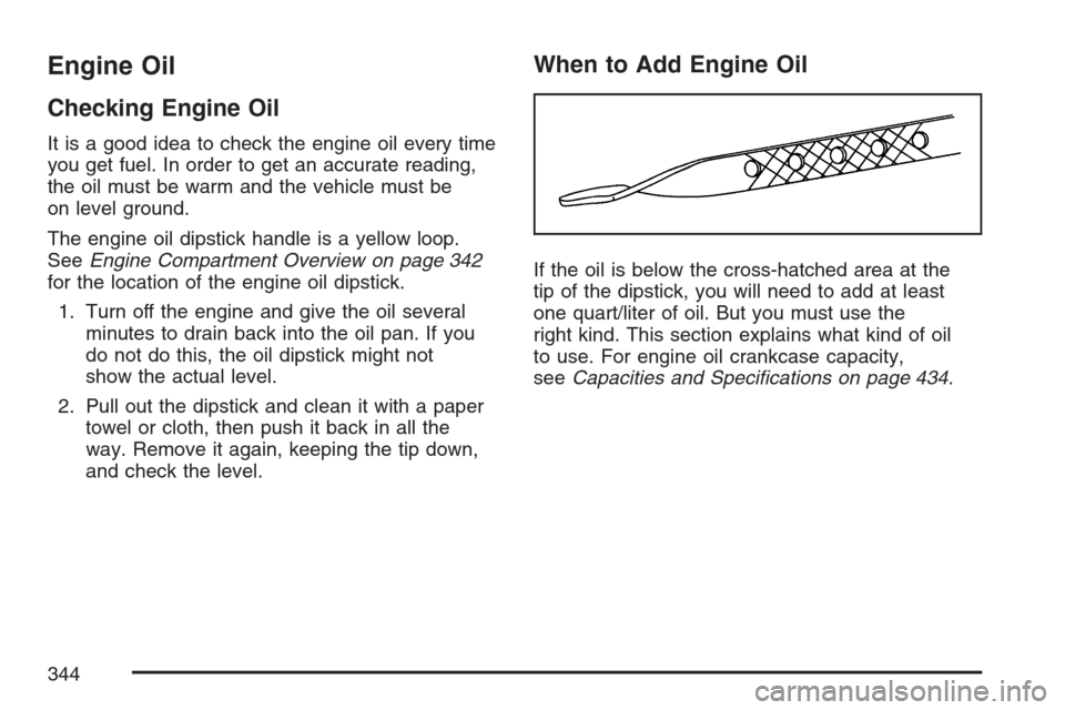 CHEVROLET EQUINOX 2007 1.G Owners Manual Engine Oil
Checking Engine Oil
It is a good idea to check the engine oil every time
you get fuel. In order to get an accurate reading,
the oil must be warm and the vehicle must be
on level ground.
The