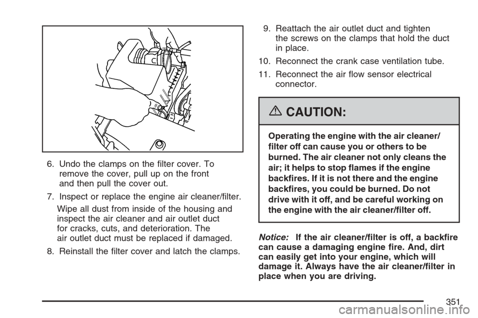 CHEVROLET EQUINOX 2007 1.G Owners Manual 6. Undo the clamps on the �lter cover. To
remove the cover, pull up on the front
and then pull the cover out.
7. Inspect or replace the engine air cleaner/�lter.
Wipe all dust from inside of the housi