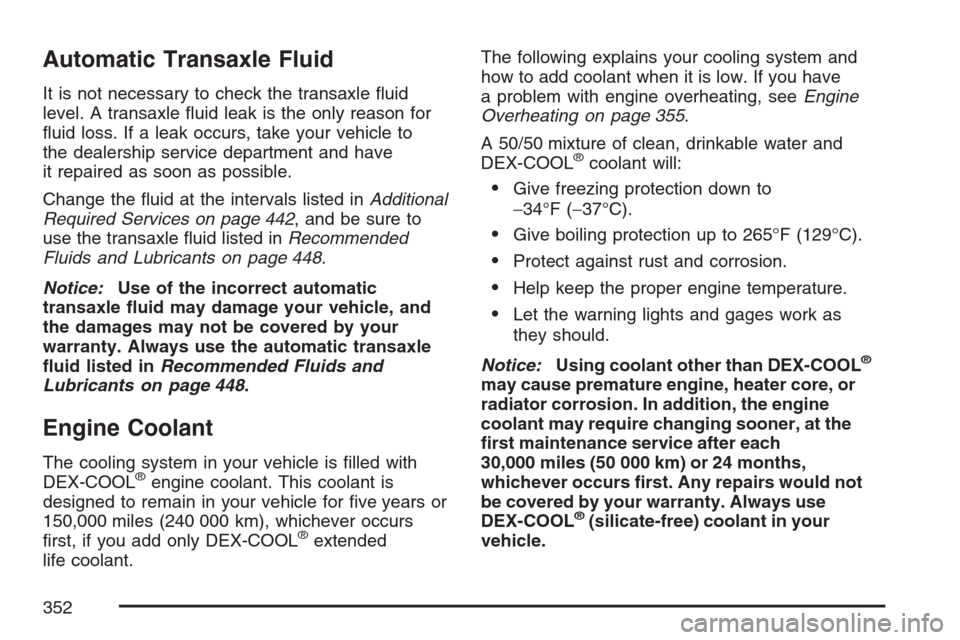 CHEVROLET EQUINOX 2007 1.G Owners Manual Automatic Transaxle Fluid
It is not necessary to check the transaxle �uid
level. A transaxle �uid leak is the only reason for
�uid loss. If a leak occurs, take your vehicle to
the dealership service d