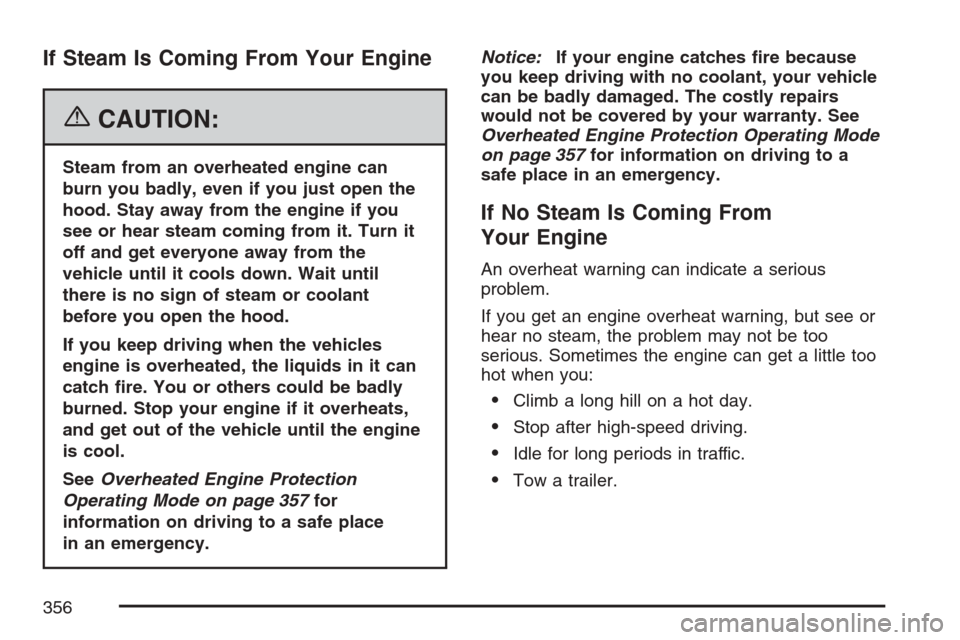 CHEVROLET EQUINOX 2007 1.G Owners Manual If Steam Is Coming From Your Engine
{CAUTION:
Steam from an overheated engine can
burn you badly, even if you just open the
hood. Stay away from the engine if you
see or hear steam coming from it. Tur