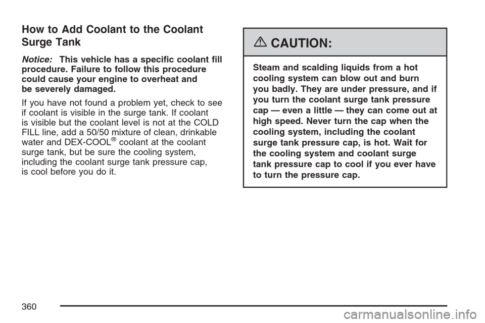 CHEVROLET EQUINOX 2007 1.G Owners Manual How to Add Coolant to the Coolant
Surge Tank
Notice:This vehicle has a speci�c coolant �ll
procedure. Failure to follow this procedure
could cause your engine to overheat and
be severely damaged.
If y