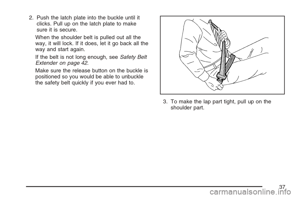 CHEVROLET EQUINOX 2007 1.G Owners Guide 2. Push the latch plate into the buckle until it
clicks. Pull up on the latch plate to make
sure it is secure.
When the shoulder belt is pulled out all the
way, it will lock. If it does, let it go bac