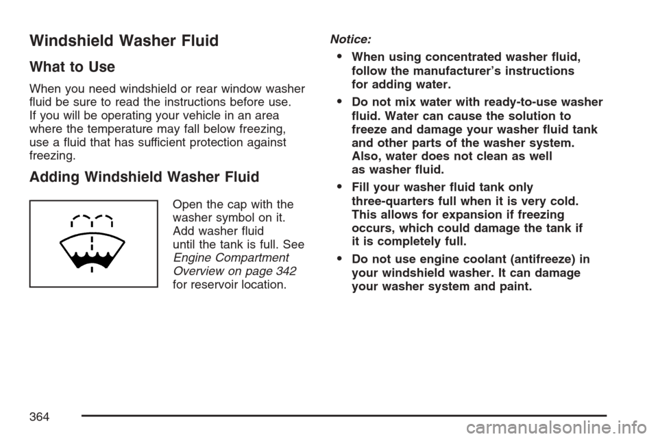 CHEVROLET EQUINOX 2007 1.G Owners Manual Windshield Washer Fluid
What to Use
When you need windshield or rear window washer
�uid be sure to read the instructions before use.
If you will be operating your vehicle in an area
where the temperat