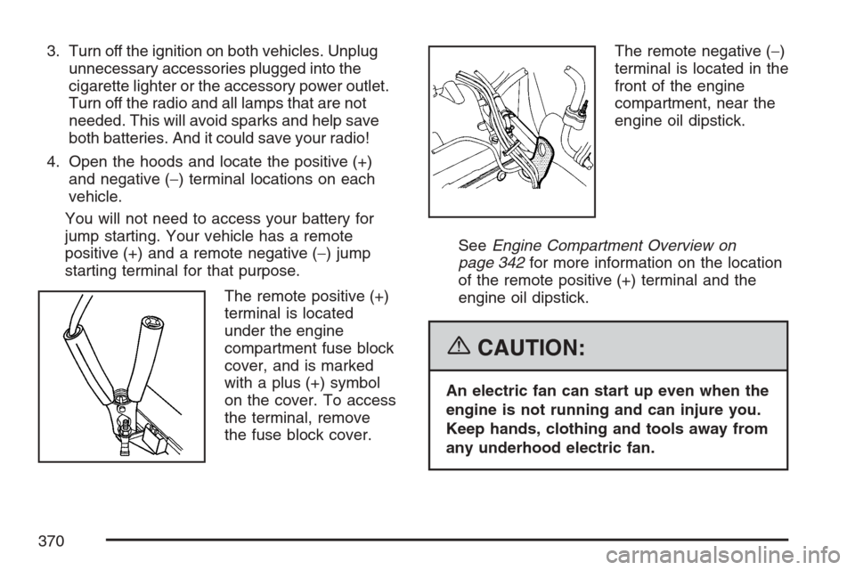 CHEVROLET EQUINOX 2007 1.G Owners Manual 3. Turn off the ignition on both vehicles. Unplug
unnecessary accessories plugged into the
cigarette lighter or the accessory power outlet.
Turn off the radio and all lamps that are not
needed. This w