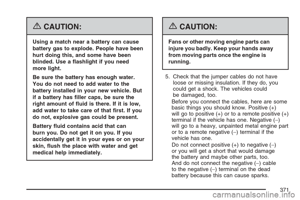 CHEVROLET EQUINOX 2007 1.G Owners Manual {CAUTION:
Using a match near a battery can cause
battery gas to explode. People have been
hurt doing this, and some have been
blinded. Use a �ashlight if you need
more light.
Be sure the battery has e