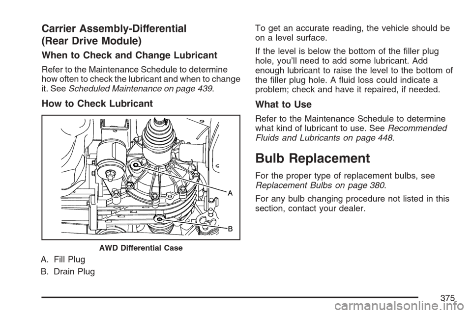 CHEVROLET EQUINOX 2007 1.G Owners Manual Carrier Assembly-Differential
(Rear Drive Module)
When to Check and Change Lubricant
Refer to the Maintenance Schedule to determine
how often to check the lubricant and when to change
it. SeeScheduled