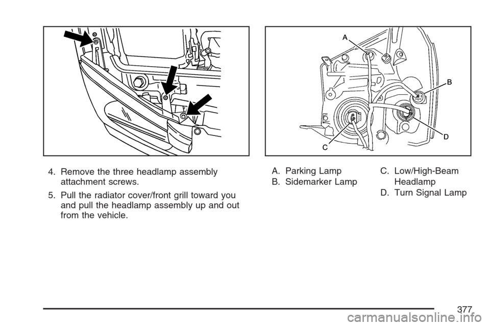 CHEVROLET EQUINOX 2007 1.G Owners Manual 4. Remove the three headlamp assembly
attachment screws.
5. Pull the radiator cover/front grill toward you
and pull the headlamp assembly up and out
from the vehicle.A. Parking Lamp
B. Sidemarker Lamp