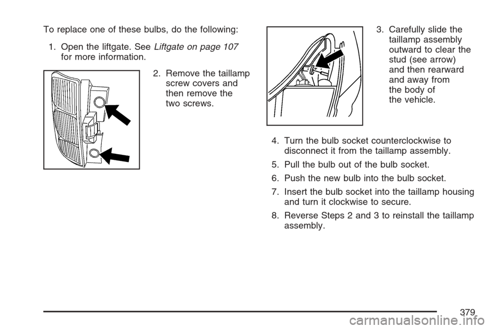 CHEVROLET EQUINOX 2007 1.G Owners Manual To replace one of these bulbs, do the following:
1. Open the liftgate. SeeLiftgate on page 107
for more information.
2. Remove the taillamp
screw covers and
then remove the
two screws.3. Carefully sli