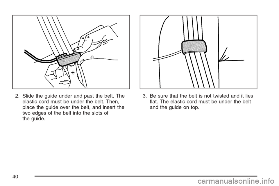 CHEVROLET EQUINOX 2007 1.G Owners Guide 2. Slide the guide under and past the belt. The
elastic cord must be under the belt. Then,
place the guide over the belt, and insert the
two edges of the belt into the slots of
the guide.3. Be sure th