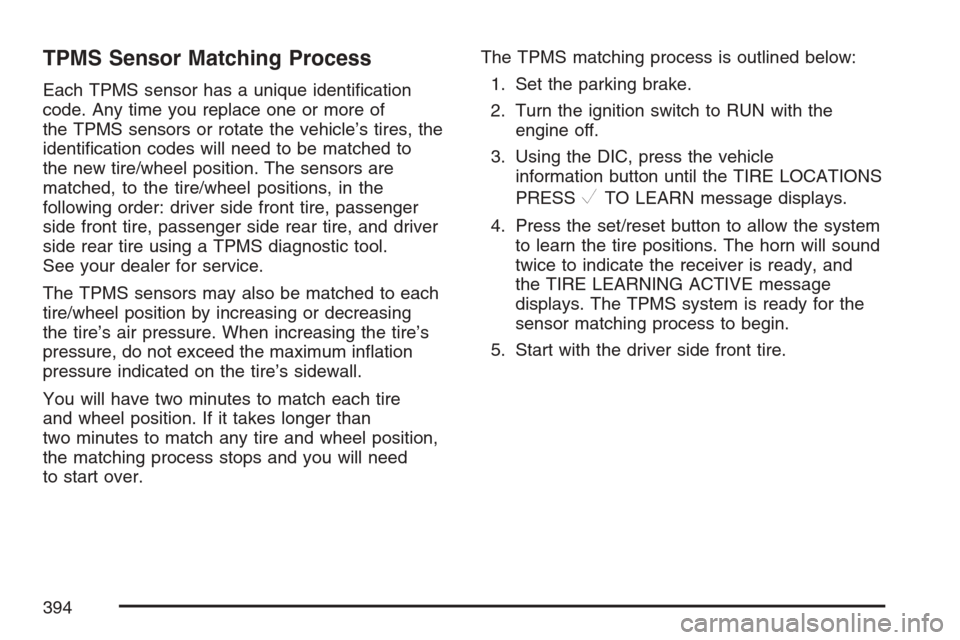 CHEVROLET EQUINOX 2007 1.G Owners Manual TPMS Sensor Matching Process
Each TPMS sensor has a unique identi�cation
code. Any time you replace one or more of
the TPMS sensors or rotate the vehicle’s tires, the
identi�cation codes will need t