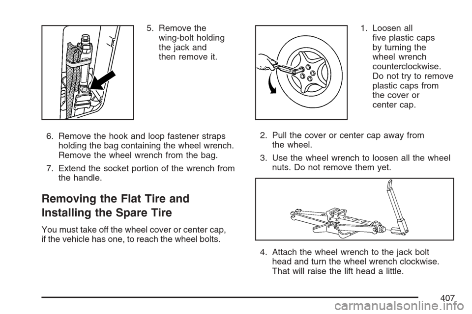 CHEVROLET EQUINOX 2007 1.G Owners Manual 5. Remove the
wing-bolt holding
the jack and
then remove it.
6. Remove the hook and loop fastener straps
holding the bag containing the wheel wrench.
Remove the wheel wrench from the bag.
7. Extend th