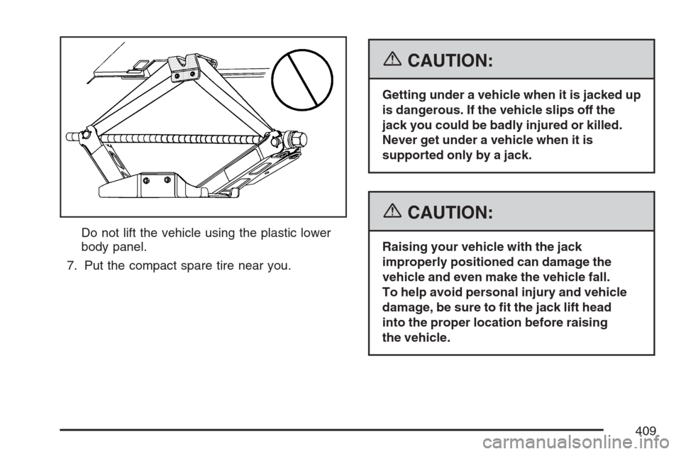 CHEVROLET EQUINOX 2007 1.G Owners Manual Do not lift the vehicle using the plastic lower
body panel.
7. Put the compact spare tire near you.
{CAUTION:
Getting under a vehicle when it is jacked up
is dangerous. If the vehicle slips off the
ja