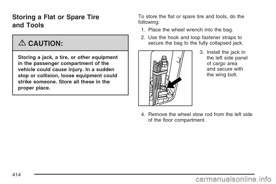CHEVROLET EQUINOX 2007 1.G Owners Manual Storing a Flat or Spare Tire
and Tools
{CAUTION:
Storing a jack, a tire, or other equipment
in the passenger compartment of the
vehicle could cause injury. In a sudden
stop or collision, loose equipme