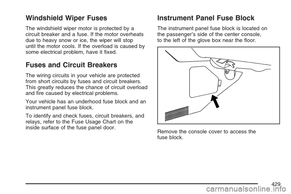 CHEVROLET EQUINOX 2007 1.G Owners Manual Windshield Wiper Fuses
The windshield wiper motor is protected by a
circuit breaker and a fuse. If the motor overheats
due to heavy snow or ice, the wiper will stop
until the motor cools. If the overl