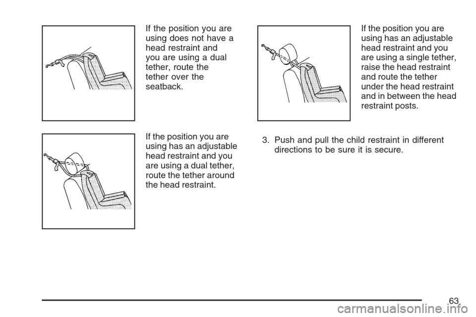 CHEVROLET EQUINOX 2007 1.G Repair Manual If the position you are
using does not have a
head restraint and
you are using a dual
tether, route the
tether over the
seatback.
If the position you are
using has an adjustable
head restraint and you CHEVROLET EQUINOX 2007 1.G Repair Manual If the position you are
using does not have a
head restraint and
you are using a dual
tether, route the
tether over the
seatback.
If the position you are
using has an adjustable
head restraint and you