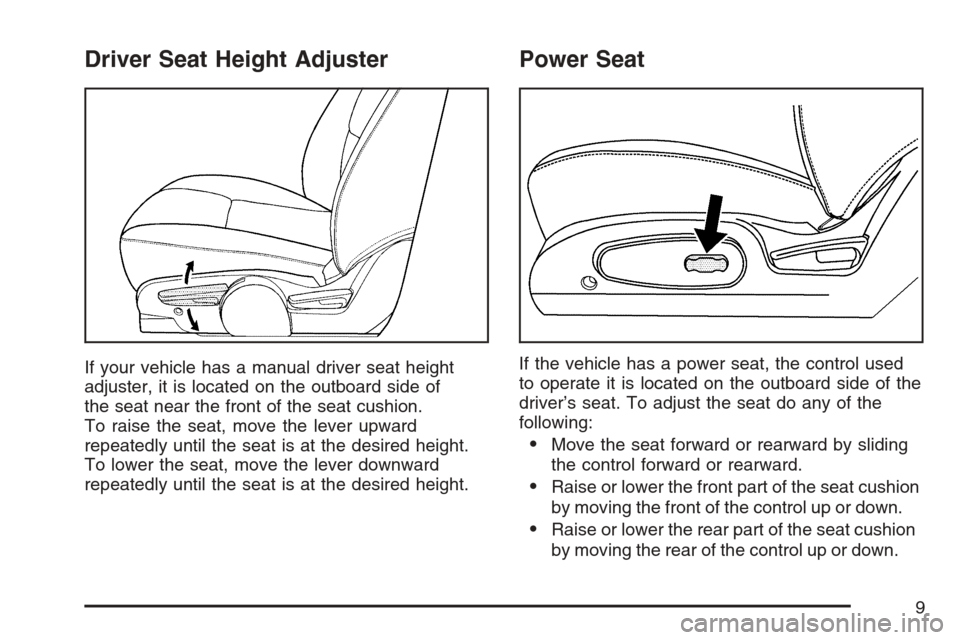 CHEVROLET EQUINOX 2007 1.G Owners Manual Driver Seat Height Adjuster
If your vehicle has a manual driver seat height
adjuster, it is located on the outboard side of
the seat near the front of the seat cushion.
To raise the seat, move the lev