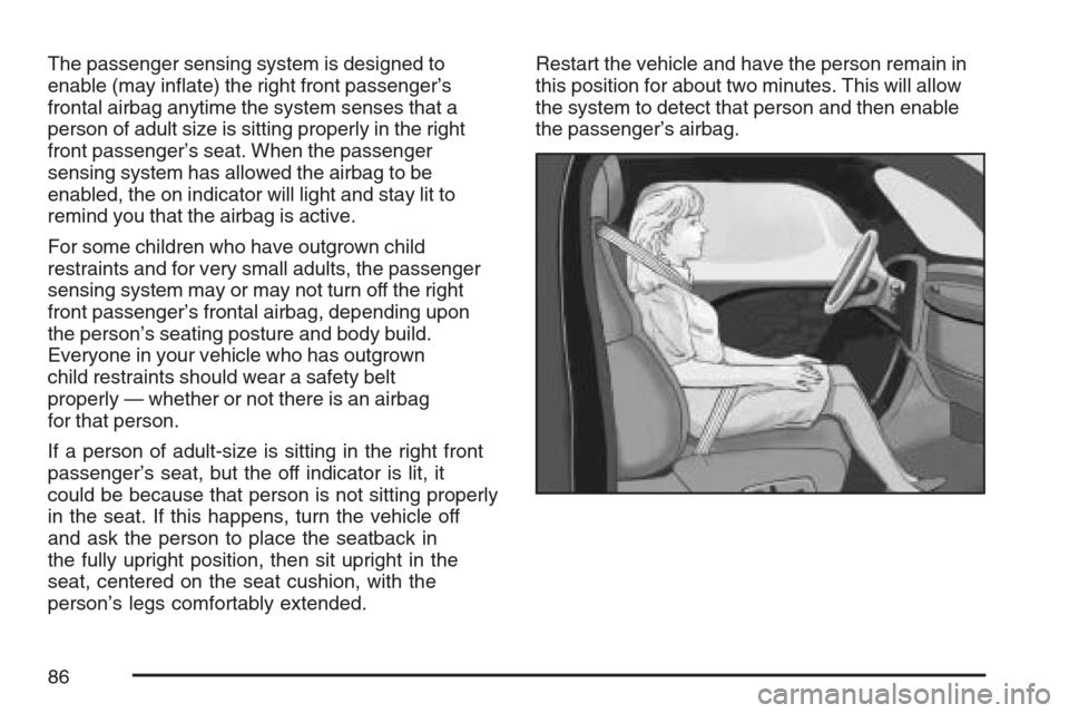CHEVROLET EQUINOX 2007 1.G Manual Online The passenger sensing system is designed to
enable (may in�ate) the right front passenger’s
frontal airbag anytime the system senses that a
person of adult size is sitting properly in the right
fron