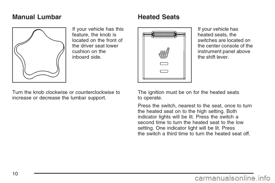 CHEVROLET EQUINOX 2007 1.G Owners Manual Manual Lumbar
If your vehicle has this
feature, the knob is
located on the front of
the driver seat lower
cushion on the
inboard side.
Turn the knob clockwise or counterclockwise to
increase or decrea