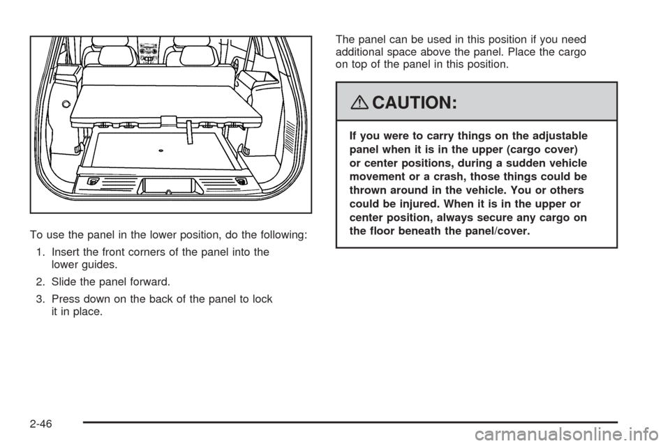 CHEVROLET EQUINOX 2008 1.G Owners Manual To use the panel in the lower position, do the following:
1. Insert the front corners of the panel into the
lower guides.
2. Slide the panel forward.
3. Press down on the back of the panel to lock
it CHEVROLET EQUINOX 2008 1.G Owners Manual To use the panel in the lower position, do the following:
1. Insert the front corners of the panel into the
lower guides.
2. Slide the panel forward.
3. Press down on the back of the panel to lock
it