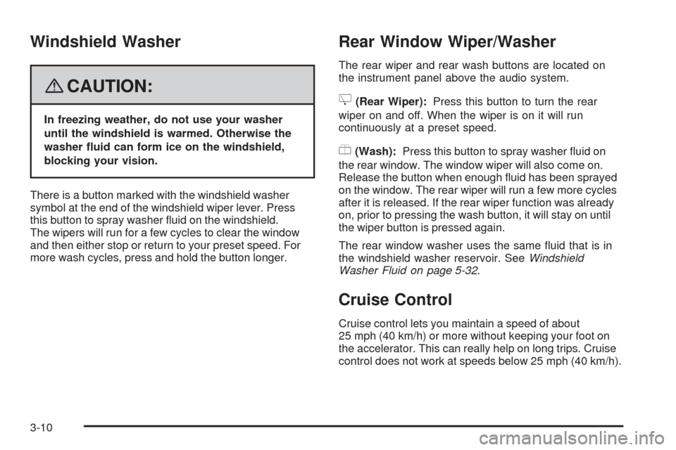 CHEVROLET EQUINOX 2008 1.G Owners Manual Windshield Washer
{CAUTION:
In freezing weather, do not use your washer
until the windshield is warmed. Otherwise the
washer �uid can form ice on the windshield,
blocking your vision.
There is a butto