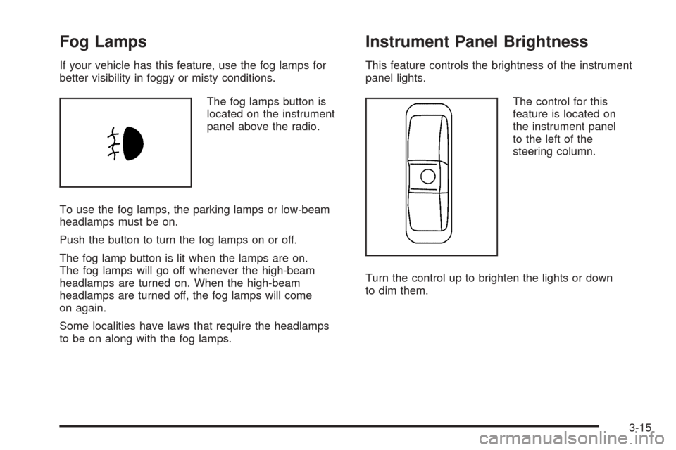 CHEVROLET EQUINOX 2008 1.G Owners Manual Fog Lamps
If your vehicle has this feature, use the fog lamps for
better visibility in foggy or misty conditions.
The fog lamps button is
located on the instrument
panel above the radio.
To use the fo