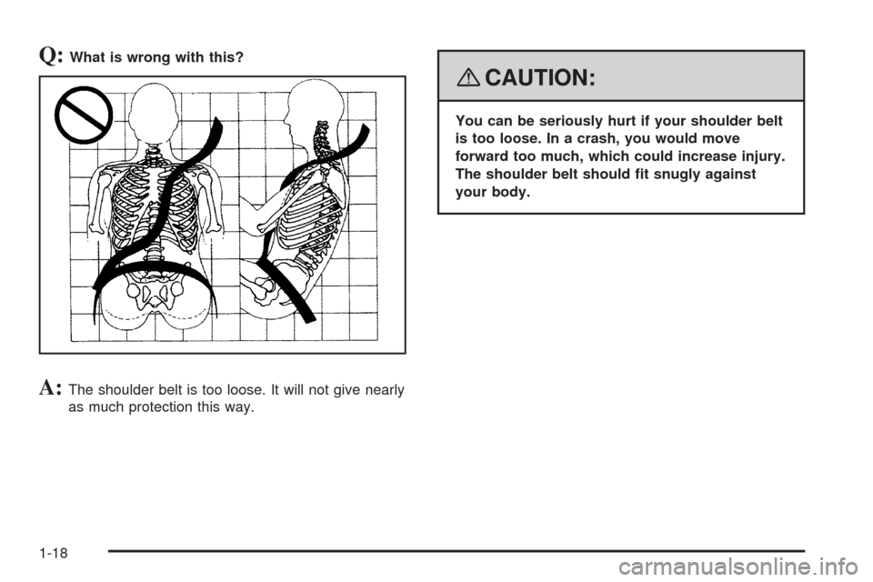 CHEVROLET EQUINOX 2008 1.G Owners Manual Q:What is wrong with this?
A:The shoulder belt is too loose. It will not give nearly
as much protection this way.
{CAUTION:
You can be seriously hurt if your shoulder belt
is too loose. In a crash, yo