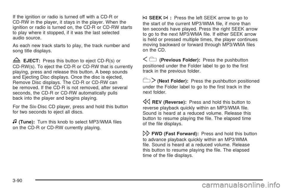 CHEVROLET EQUINOX 2008 1.G Owners Manual If the ignition or radio is turned off with a CD-R or
CD-RW in the player, it stays in the player. When the
ignition or radio is turned on, the CD-R or CD-RW starts
to play where it stopped, if it was