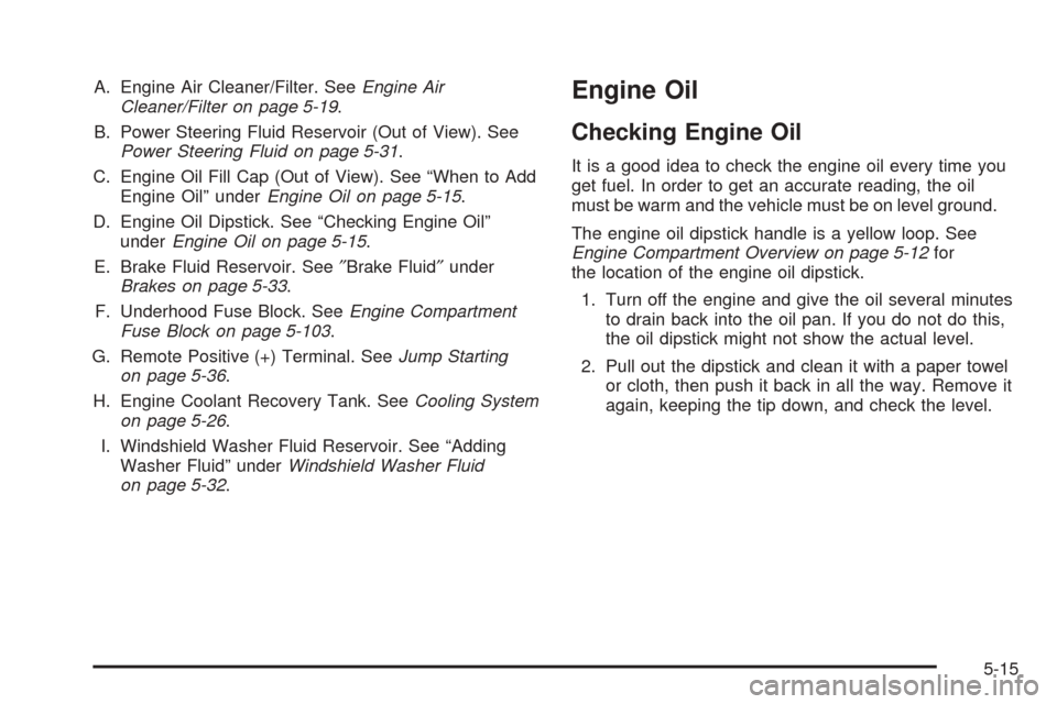 CHEVROLET EQUINOX 2008 1.G Owners Manual A. Engine Air Cleaner/Filter. SeeEngine Air
Cleaner/Filter on page 5-19.
B. Power Steering Fluid Reservoir (Out of View). See
Power Steering Fluid on page 5-31.
C. Engine Oil Fill Cap (Out of View). S