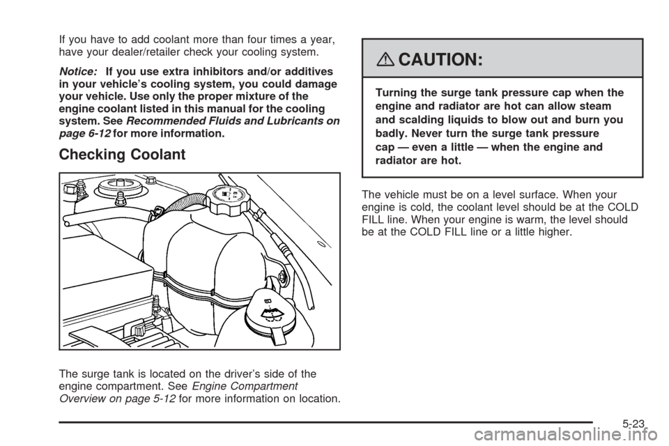 CHEVROLET EQUINOX 2008 1.G Owners Manual If you have to add coolant more than four times a year,
have your dealer/retailer check your cooling system.
Notice:If you use extra inhibitors and/or additives
in your vehicle’s cooling system, you