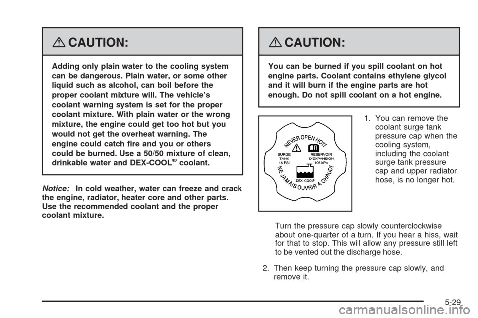 CHEVROLET EQUINOX 2008 1.G Owners Manual {CAUTION:
Adding only plain water to the cooling system
can be dangerous. Plain water, or some other
liquid such as alcohol, can boil before the
proper coolant mixture will. The vehicle’s
coolant wa