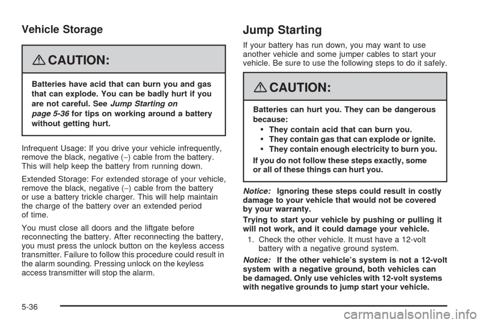 CHEVROLET EQUINOX 2008 1.G Owners Manual Vehicle Storage
{CAUTION:
Batteries have acid that can burn you and gas
that can explode. You can be badly hurt if you
are not careful. SeeJump Starting on
page 5-36for tips on working around a batter