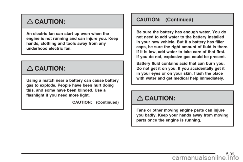 CHEVROLET EQUINOX 2008 1.G Owners Manual {CAUTION:
An electric fan can start up even when the
engine is not running and can injure you. Keep
hands, clothing and tools away from any
underhood electric fan.
{CAUTION:
Using a match near a batte