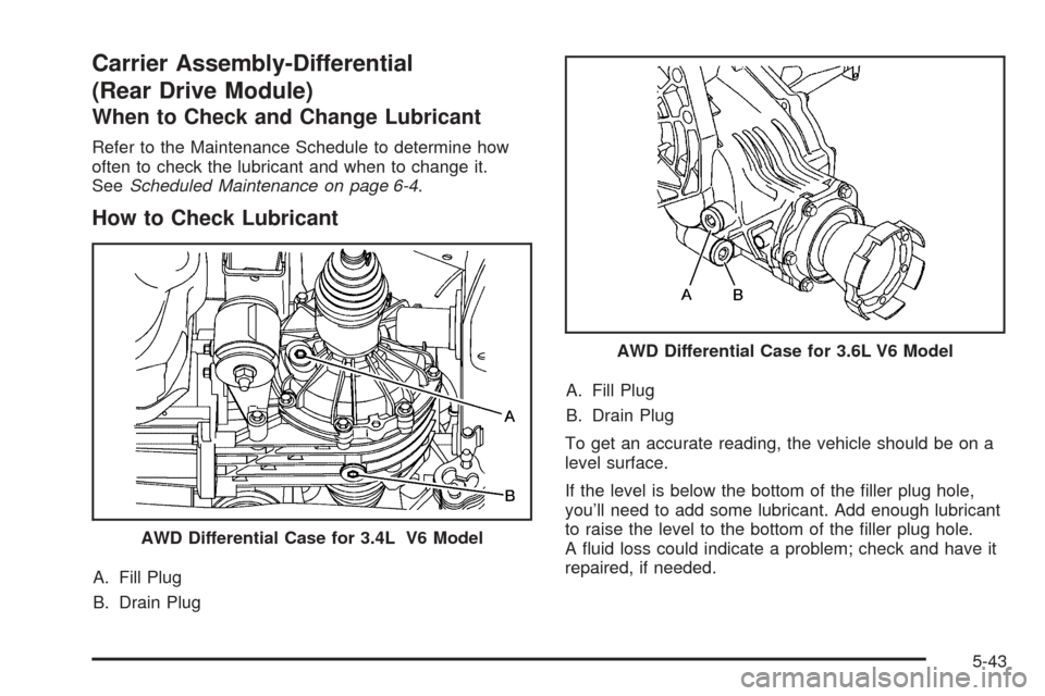 CHEVROLET EQUINOX 2008 1.G Owners Manual Carrier Assembly-Differential
(Rear Drive Module)
When to Check and Change Lubricant
Refer to the Maintenance Schedule to determine how
often to check the lubricant and when to change it.
SeeScheduled