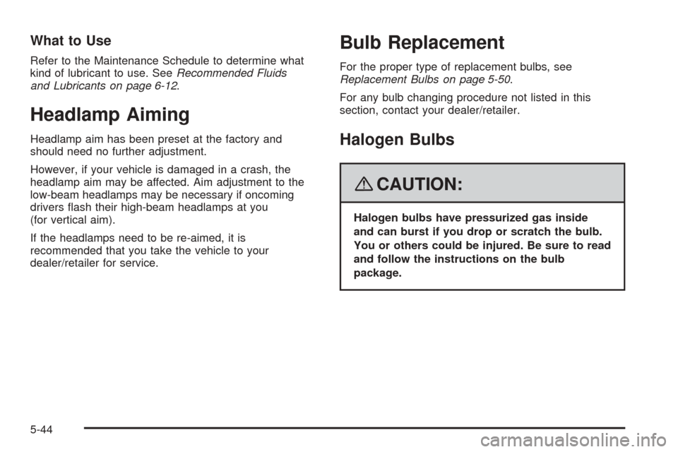 CHEVROLET EQUINOX 2008 1.G Owners Manual What to Use
Refer to the Maintenance Schedule to determine what
kind of lubricant to use. SeeRecommended Fluids
and Lubricants on page 6-12.
Headlamp Aiming
Headlamp aim has been preset at the factory