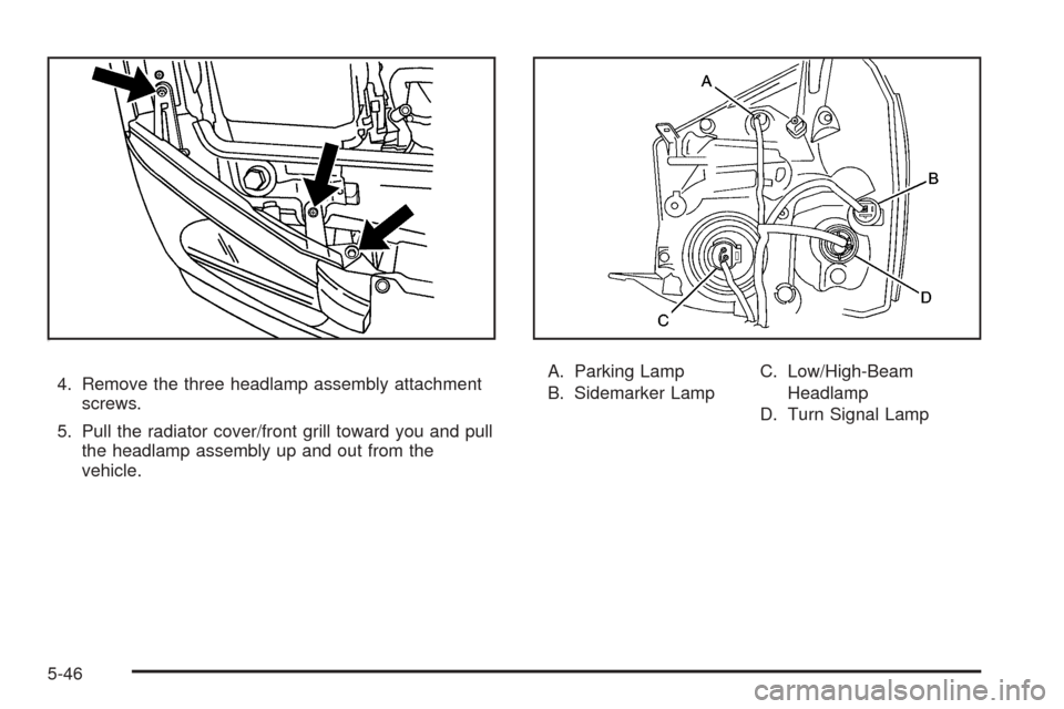 CHEVROLET EQUINOX 2008 1.G Owners Manual tj;3
4. Remove the three headlamp assembly attachment
screws.
5. Pull the radiator cover/front grill toward you and pull
the headlamp assembly up and out from the
vehicle.A. Parking Lamp
B. Sidemarker