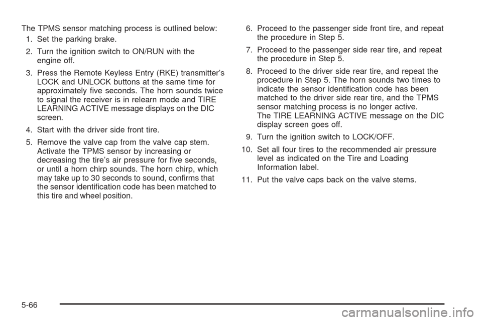 CHEVROLET EQUINOX 2008 1.G Owners Manual The TPMS sensor matching process is outlined below:
1. Set the parking brake.
2. Turn the ignition switch to ON/RUN with the
engine off.
3. Press the Remote Keyless Entry (RKE) transmitter’s
LOCK an CHEVROLET EQUINOX 2008 1.G Owners Manual The TPMS sensor matching process is outlined below:
1. Set the parking brake.
2. Turn the ignition switch to ON/RUN with the
engine off.
3. Press the Remote Keyless Entry (RKE) transmitter’s
LOCK an
