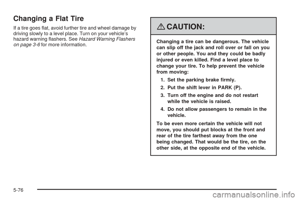 CHEVROLET EQUINOX 2008 1.G Owners Manual Changing a Flat Tire
If a tire goes �at, avoid further tire and wheel damage by
driving slowly to a level place. Turn on your vehicle’s
hazard warning �ashers. SeeHazard Warning Flashers
on page 3-6