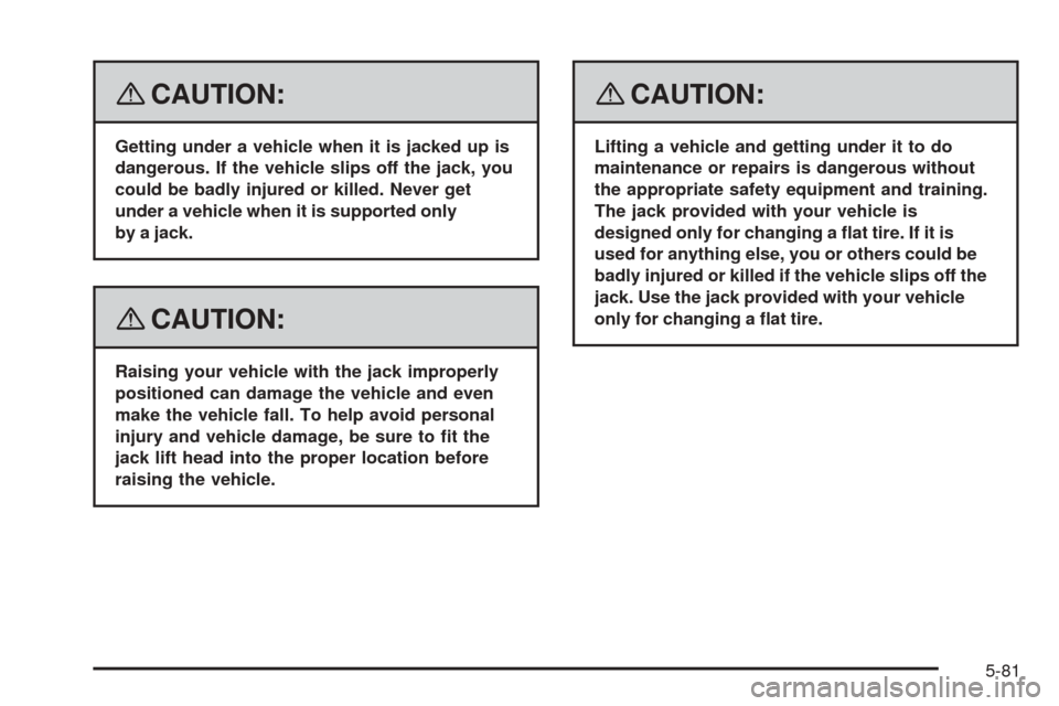CHEVROLET EQUINOX 2008 1.G Owners Manual {CAUTION:
Getting under a vehicle when it is jacked up is
dangerous. If the vehicle slips off the jack, you
could be badly injured or killed. Never get
under a vehicle when it is supported only
by a j