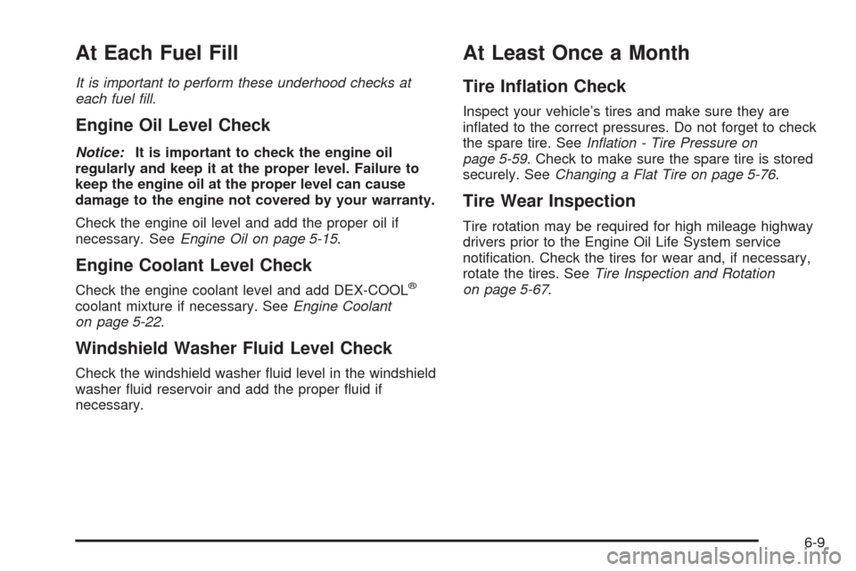 CHEVROLET EQUINOX 2008 1.G Owners Manual At Each Fuel Fill
It is important to perform these underhood checks at
each fuel ﬁll.
Engine Oil Level Check
Notice:It is important to check the engine oil
regularly and keep it at the proper level.