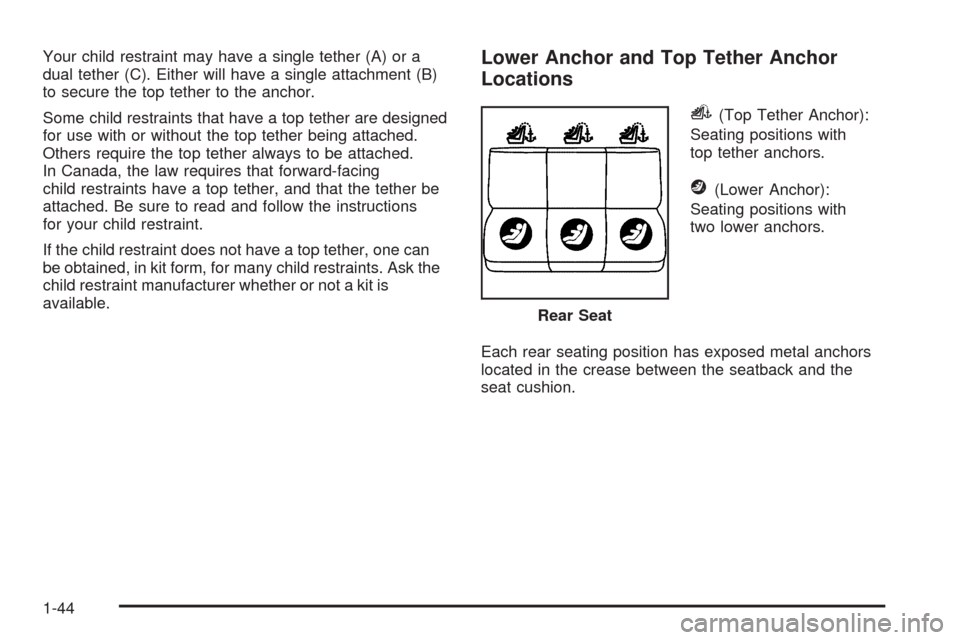 CHEVROLET EQUINOX 2008 1.G Service Manual Your child restraint may have a single tether (A) or a
dual tether (C). Either will have a single attachment (B)
to secure the top tether to the anchor.
Some child restraints that have a top tether ar