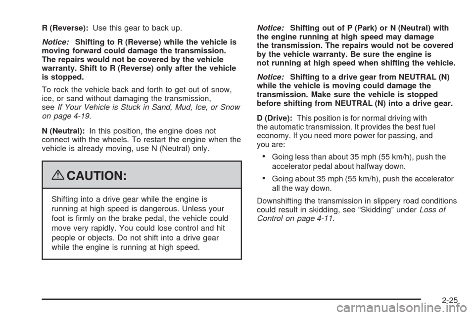 CHEVROLET EQUINOX 2009 1.G Owners Manual R (Reverse):Use this gear to back up.
Notice:Shifting to R (Reverse) while the vehicle is
moving forward could damage the transmission.
The repairs would not be covered by the vehicle
warranty. Shift 