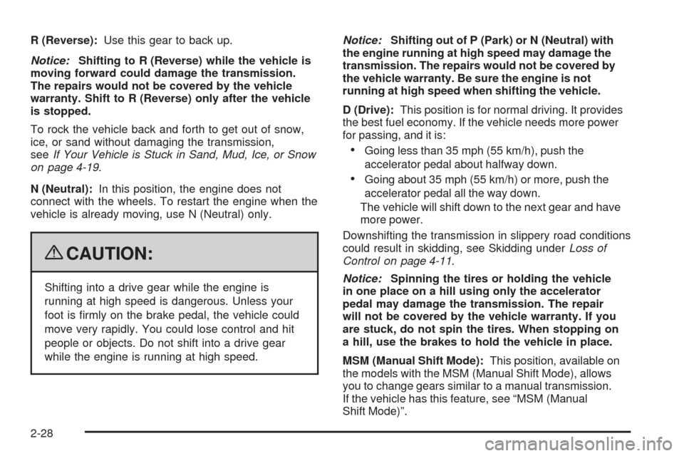 CHEVROLET EQUINOX 2009 1.G Owners Manual R (Reverse):Use this gear to back up.
Notice:Shifting to R (Reverse) while the vehicle is
moving forward could damage the transmission.
The repairs would not be covered by the vehicle
warranty. Shift 